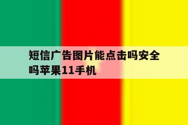 短信广告图片能点击吗安全吗苹果11手机 短信广告图片能点击吗安全吗苹果11手机