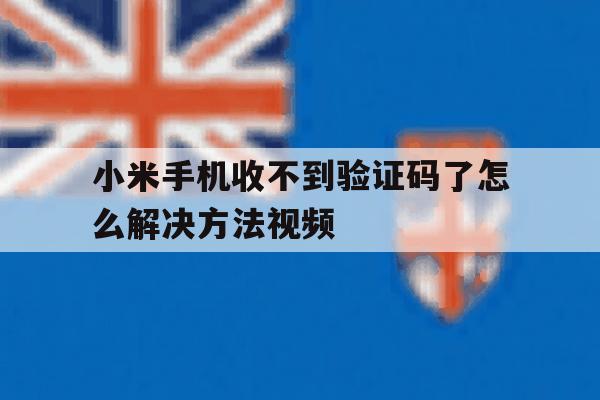小米手机收不到验证码了怎么解决方法视频 小米手机收不到验证码了怎么解决方法视频