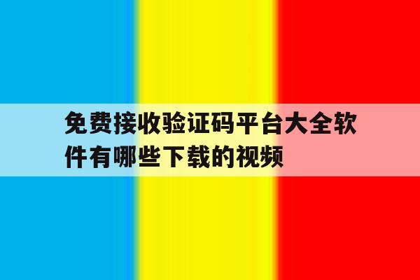 免费接收验证码平台大全软件有哪些下载的视频 免费接收验证码平台大全软件有哪些下载的视频