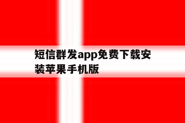 短信群发app免费下载安装苹果手机版 短信群发app免费下载安装苹果手机版