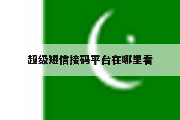 超级短信接码平台在哪里看 超级短信接码平台在哪里看