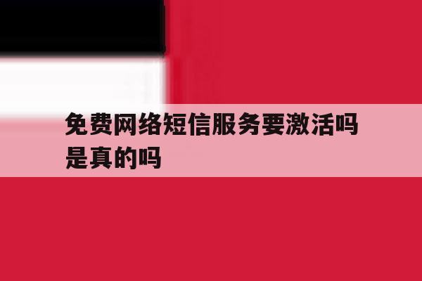 免费网络短信服务要激活吗是真的吗 免费网络短信服务要激活吗是真的吗