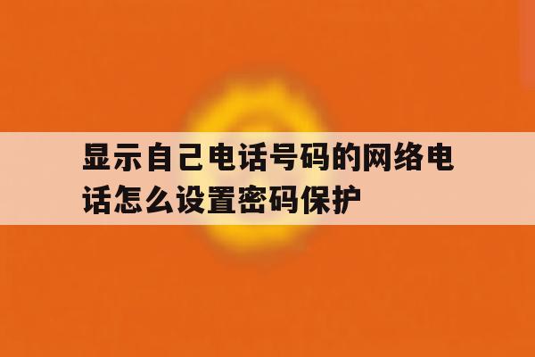 显示自己电话号码的网络电话怎么设置密码保护 显示自己电话号码的网络电话怎么设置密码保护