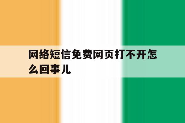 网络短信免费网页打不开怎么回事儿 网络短信免费网页打不开怎么回事儿