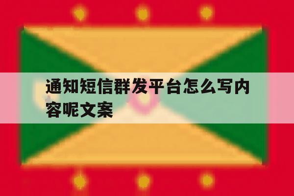 通知短信群发平台怎么写内容呢文案 通知短信群发平台怎么写内容呢文案