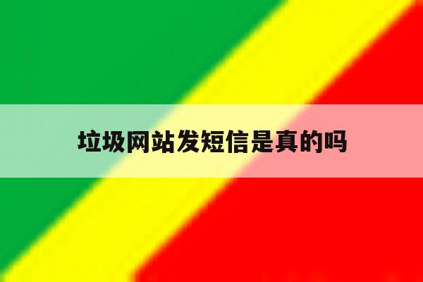 垃圾网站发短信是真的吗 垃圾网站发短信是真的吗