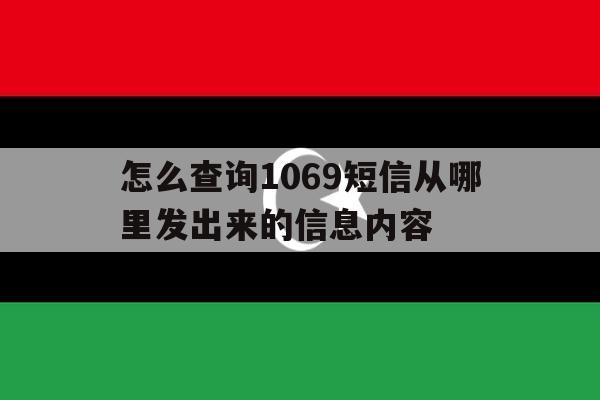 怎么查询1069短信从哪里发出来的信息内容 怎么查询1069短信从哪里发出来的信息内容