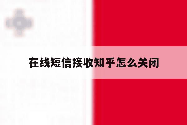 在线短信接收知乎怎么关闭 在线短信接收知乎怎么关闭