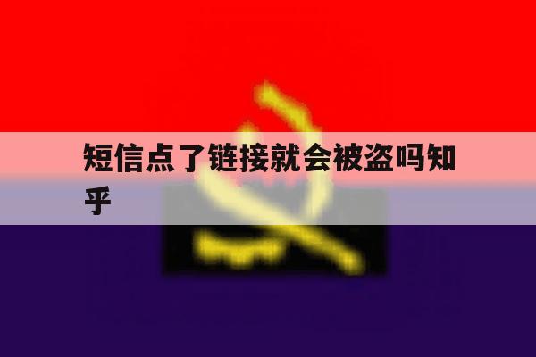 短信点了链接就会被盗吗知乎 短信点了链接就会被盗吗知乎
