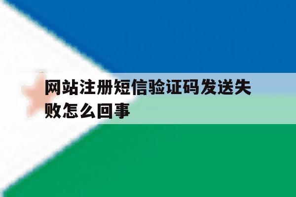网站注册短信验证码发送失败怎么回事