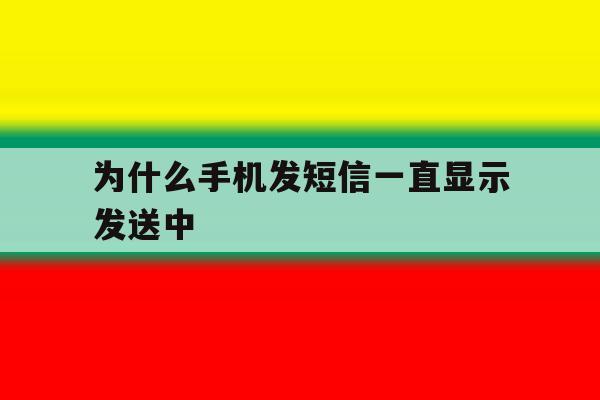 为什么手机发短信一直显示发送中 为什么手机发短信一直显示发送中