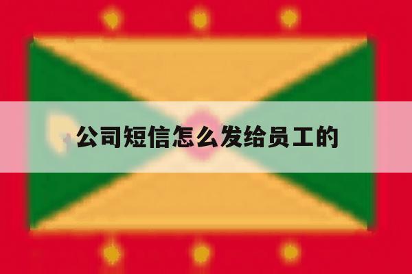 公司短信怎么发给员工的 公司短信怎么发给员工的