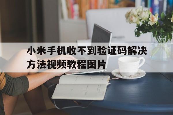 小米手机收不到验证码解决方法视频教程图片 小米手机收不到验证码解决方法视频教程图片