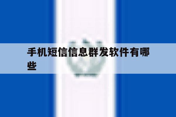 手机短信信息群发软件有哪些 手机短信信息群发软件有哪些