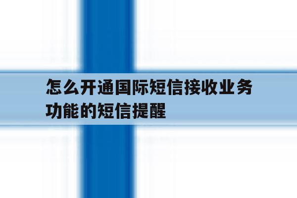 怎么开通国际短信接收业务功能的短信提醒 怎么开通国际短信接收业务功能的短信提醒