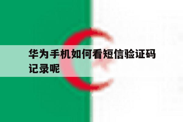 华为手机如何看短信验证码记录呢 华为手机如何看短信验证码记录呢