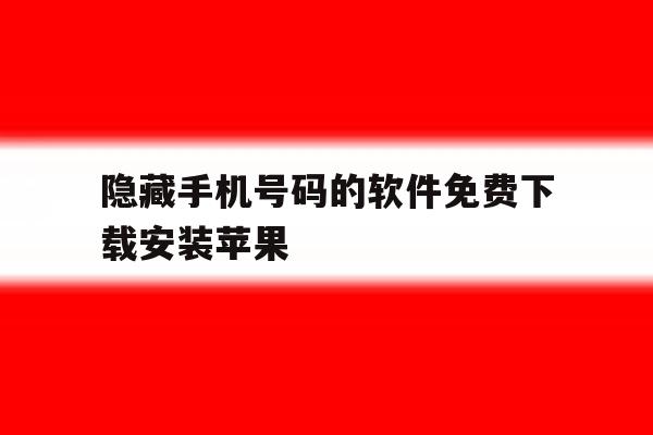 隐藏手机号码的软件免费下载安装苹果 隐藏手机号码的软件免费下载安装苹果