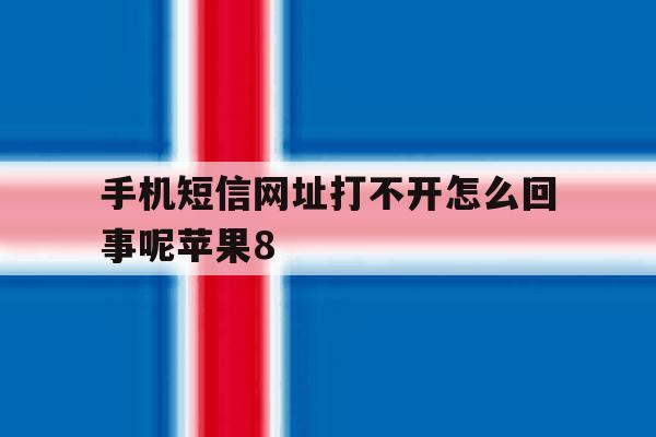 手机短信网址打不开怎么回事呢苹果8 手机短信网址打不开怎么回事呢苹果8