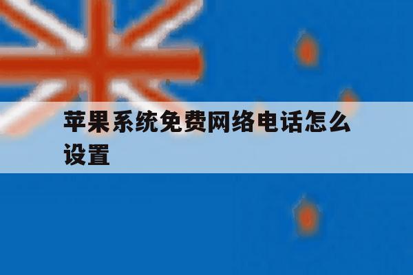 苹果系统免费网络电话怎么设置 苹果系统免费网络电话怎么设置