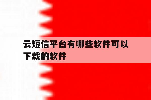 云短信平台有哪些软件可以下载的软件 云短信平台有哪些软件可以下载的软件