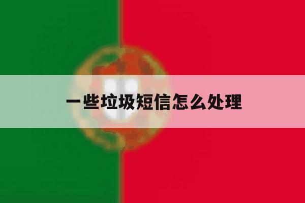 一些垃圾短信怎么处理 一些垃圾短信怎么处理