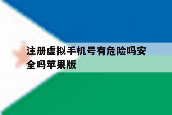 注册虚拟手机号有危险吗安全吗苹果版