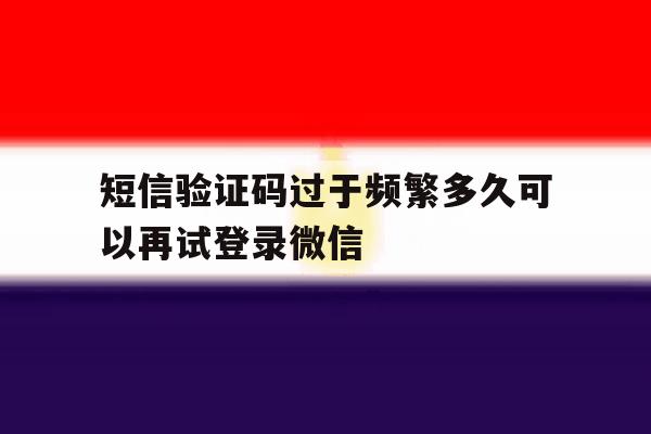 短信验证码过于频繁多久可以再试登录微信