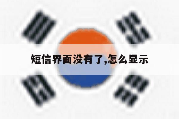 短信界面没有了,怎么显示 短信界面没有了,怎么显示