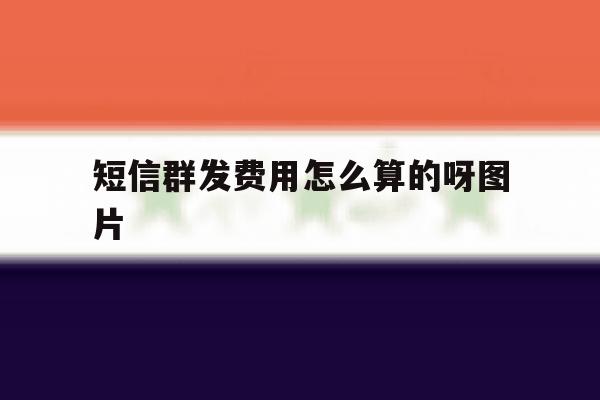 短信群发费用怎么算的呀图片 短信群发费用怎么算的呀图片