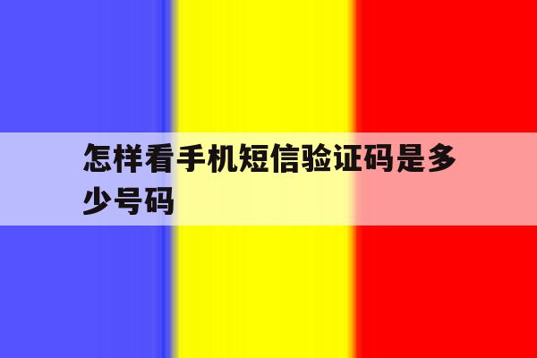 怎样看手机短信验证码是多少号码 怎样看手机短信验证码是多少号码