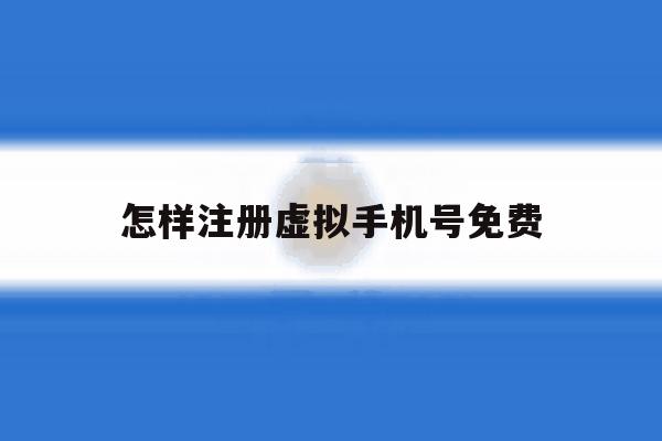 怎样注册虚拟手机号免费 怎样注册虚拟手机号免费