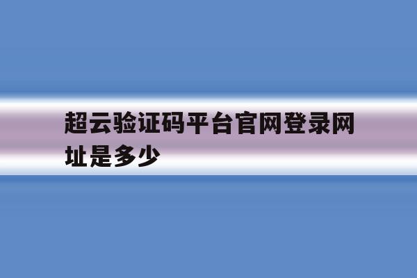 超云验证码平台官网登录网址是多少