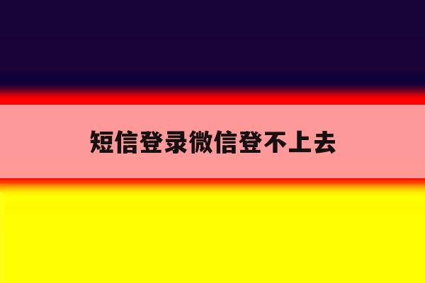短信登录微信登不上去