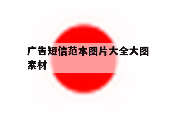 广告短信范本图片大全大图素材 广告短信范本图片大全大图素材