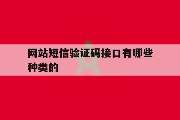 网站短信验证码接口有哪些种类的 网站短信验证码接口有哪些种类的