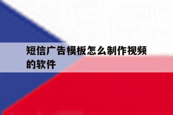 短信广告模板怎么制作视频的软件 短信广告模板怎么制作视频的软件