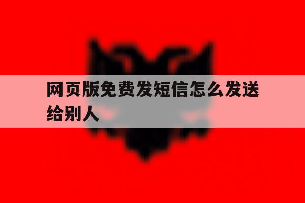 网页版免费发短信怎么发送给别人 网页版免费发短信怎么发送给别人