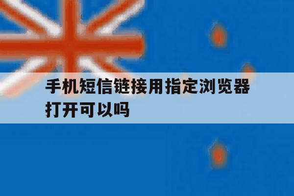 手机短信链接用指定浏览器打开可以吗 手机短信链接用指定浏览器打开可以吗