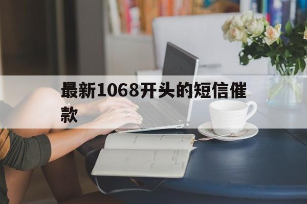 最新1068开头的短信催款 最新1068开头的短信催款