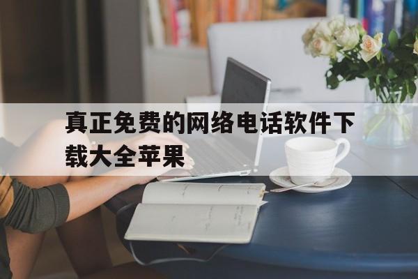 真正免费的网络电话软件下载大全苹果 真正免费的网络电话软件下载大全苹果