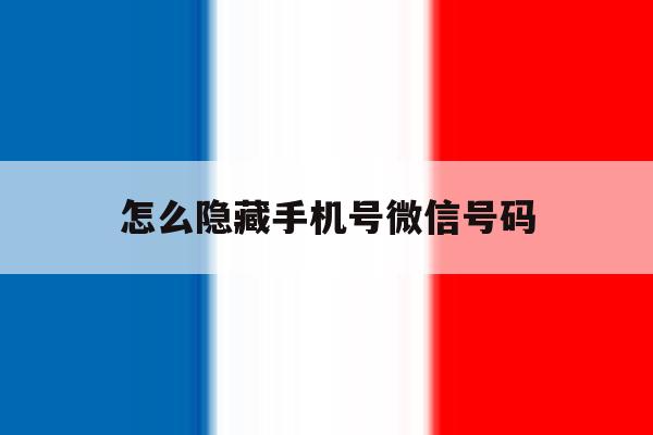 怎么隐藏手机号微信号码 怎么隐藏手机号微信号码
