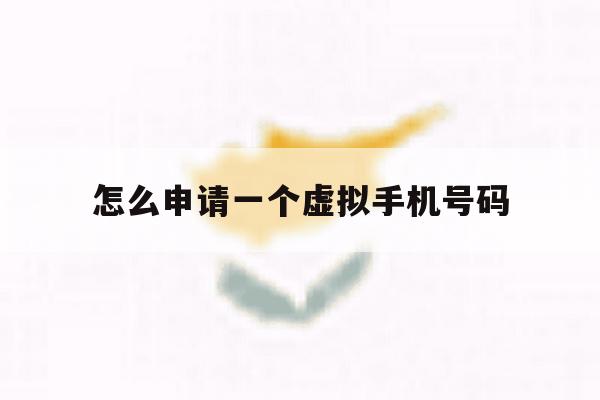 怎么申请一个虚拟手机号码 怎么申请一个虚拟手机号码