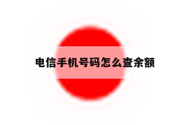 电信手机号码怎么查余额 电信手机号码怎么查余额