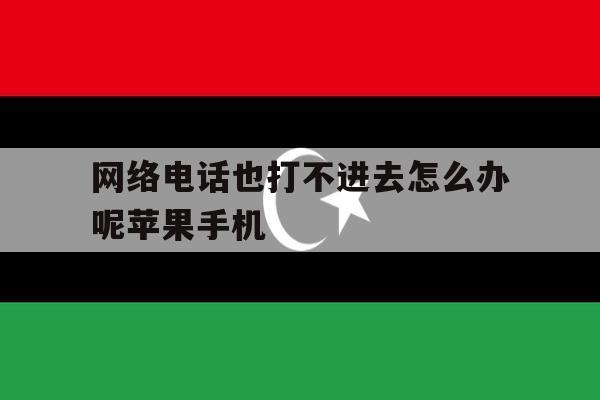 网络电话也打不进去怎么办呢苹果手机 网络电话也打不进去怎么办呢苹果手机