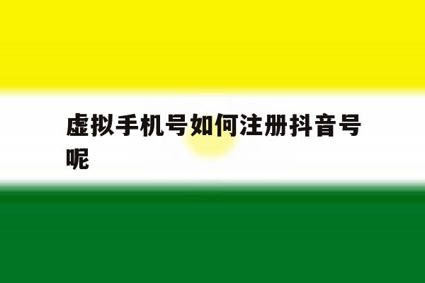虚拟手机号如何注册抖音号呢