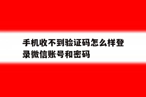 手机收不到验证码怎么样登录微信账号和密码