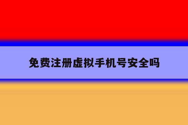 免费注册虚拟手机号安全吗