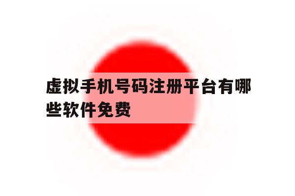 虚拟手机号码注册平台有哪些软件免费