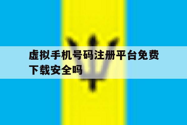 虚拟手机号码注册平台免费下载安全吗