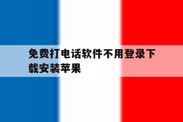 免费打电话软件不用登录下载安装苹果